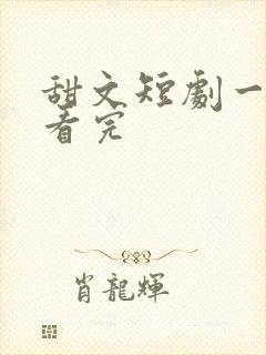甜文短剧一口气看完