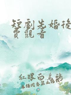短剧先婚后爱免费观看