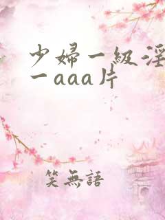 少妇一级淫片a一aaa片