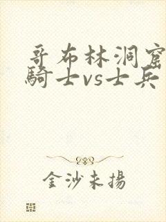 哥布林洞窟动漫骑士vs士兵