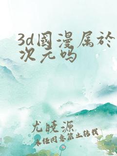 3d国漫属于二次元吗