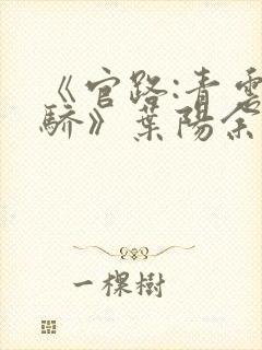 《官路:青云天骄》叶阳余秋水