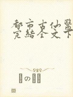 都市古仙医小说完结全文下载