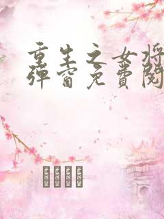 重生之女将星无弹窗免费阅读