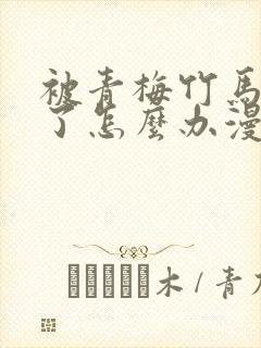 被青梅竹马攻略了怎么办漫画全集免费观看