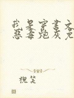 我是穿书文里的恶毒炮灰免费阅读