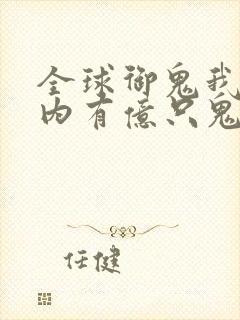 全球御鬼我的体内有亿只鬼在线播放