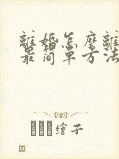 离婚怎么离最快最简单方法