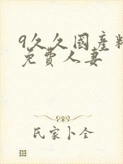 9久久国产精品免费人妻