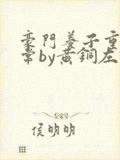 豪门养子重生日常by黄铜左轮txt