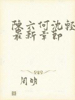 陈六何沈轻舞 最新章节