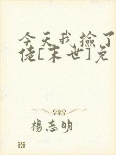今天我捡了个大佬[末世]免费阅读