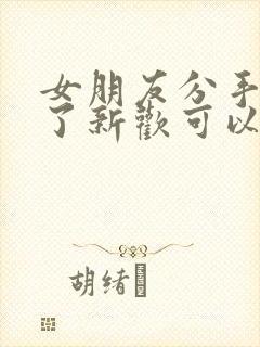 女朋友分手了有了新欢可以挽回吗