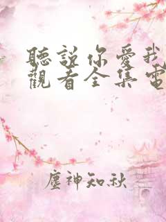 听说你爱我免费观看全集电视剧