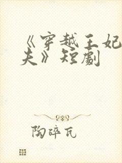 《穿越王妃想休夫》短剧