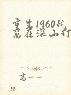 重生1960我窝在深山打猎