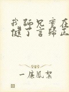 我师兄实在太稳健了言归正传全文阅读小说