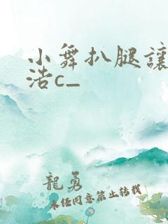 小舞扒腿让霍雨浩c_