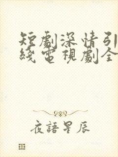 短剧深情引诱在线电视剧全集免费观看