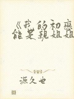 《我的初恋不可能是亲姐姐》动漫