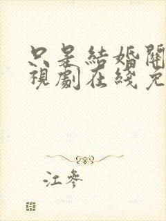 只是结婚关系电视剧在线免费观看