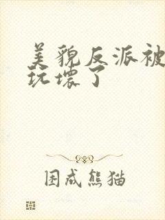 美貌反派被炮灰玩坏了