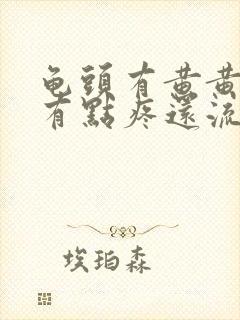 龟头有黄黄的,有点疼还流脓