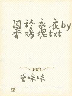 囚于永夜by麦香鸡块txt