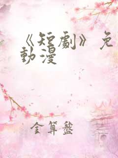 《短剧》免费看动漫