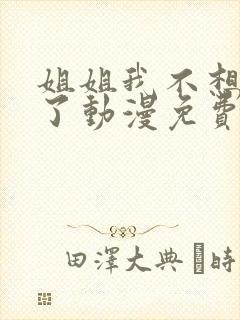 姐姐我不想努力了动漫免费观看全集