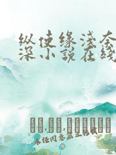 纵使缘浅奈何情深小说在线阅读