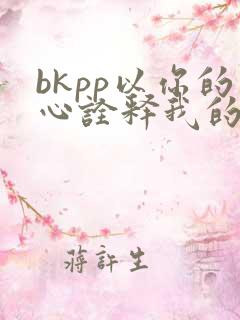bkpp以你的心诠释我的爱吻戏