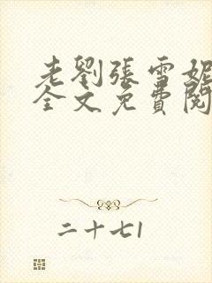 老刘张雪妮小说全文免费阅读