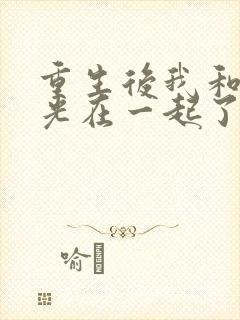 重生后我和白月光在一起了