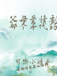 父母爱情剧情是哪个年代的