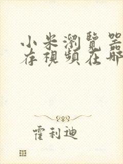 小米浏览器的缓存视频在哪个文件夹