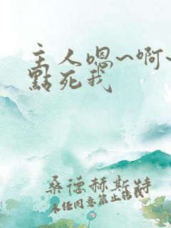 主人嗯~啊~快点死我