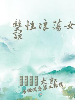 双性浪荡女h小说