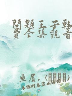 问题王子韩漫免费全集观看