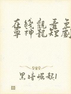 在线观看免费至尊神龙短剧