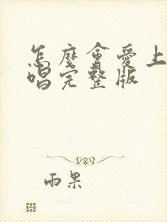 怎么会爱上你原唱完整版