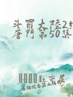 斗罗大陆2绝世唐门第50集