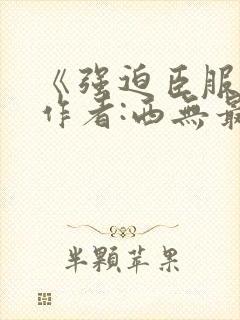 《强迫臣服》 作者:西无最