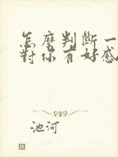 怎么判断一个人对你有好感