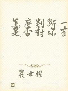 怎么判断一个人是否对你有好感