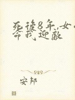 死后8年,女帝命我迎敌