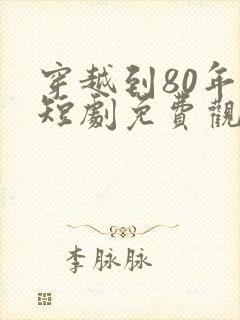 穿越到80年代短剧免费观看