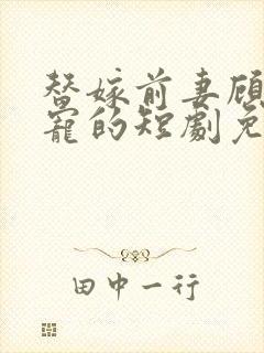 替嫁前妻顾总超宠的短剧免费观看