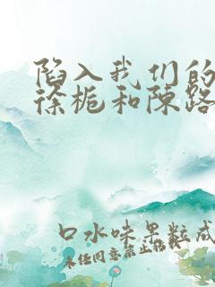 陷入我们的热恋徐栀和陈路周第几集在一起