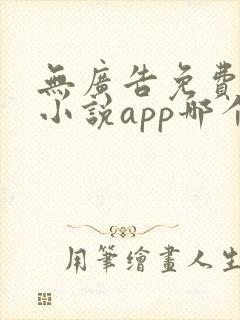 无广告免费阅读小说app哪个好